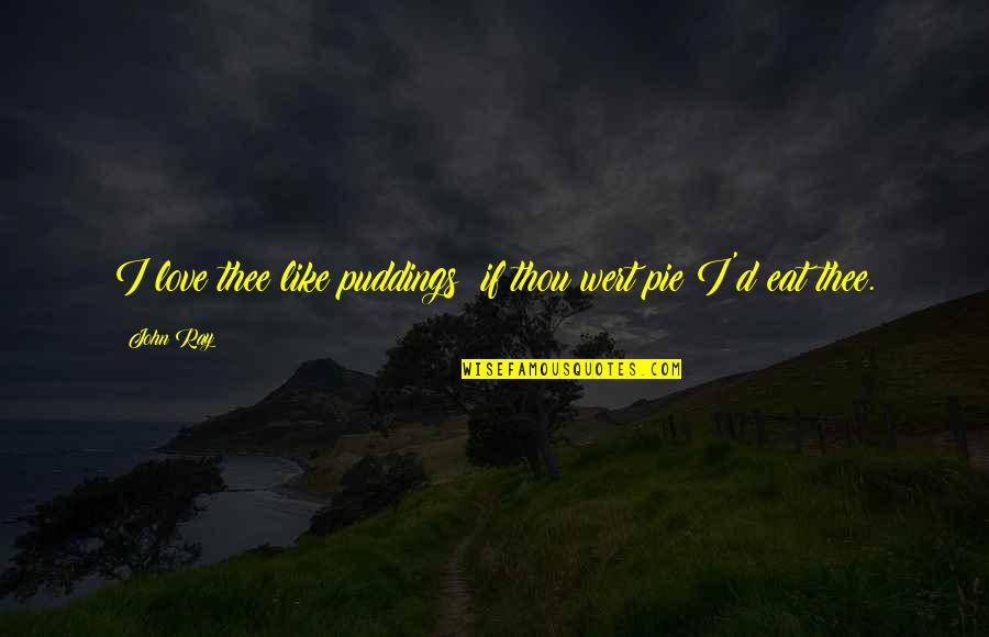Dinnan Kelly Quotes By John Ray: I love thee like puddings; if thou wert