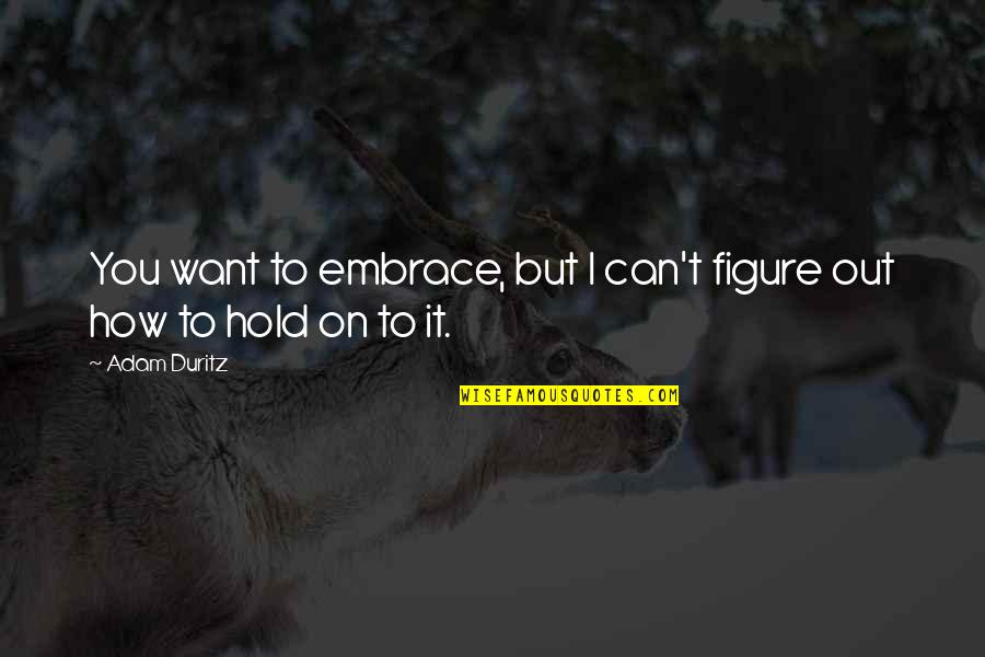 Dinned Quotes By Adam Duritz: You want to embrace, but I can't figure