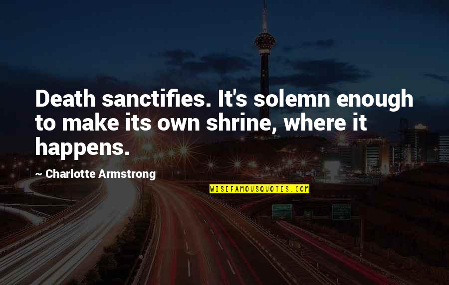 Dinnella Quotes By Charlotte Armstrong: Death sanctifies. It's solemn enough to make its Dinnella Quotes By Charlotte Armstrong: Death sanctifies. It's solemn enough to make its