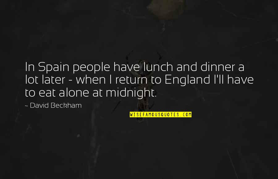 Dinner Alone Quotes By David Beckham: In Spain people have lunch and dinner a Dinner Alone Quotes By David Beckham: In Spain people have lunch and dinner a