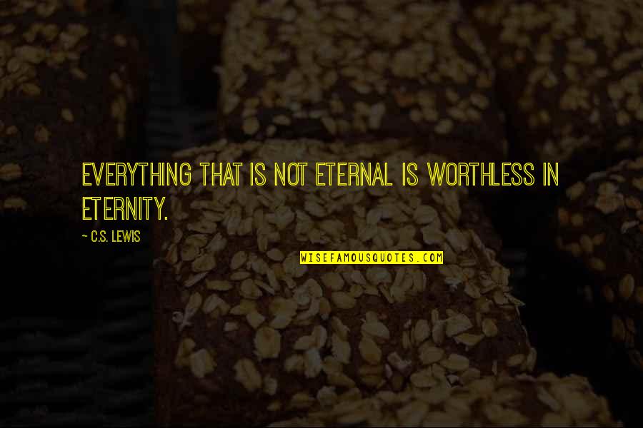 Dinner And Dance Quotes By C.S. Lewis: Everything that is not eternal is worthless in