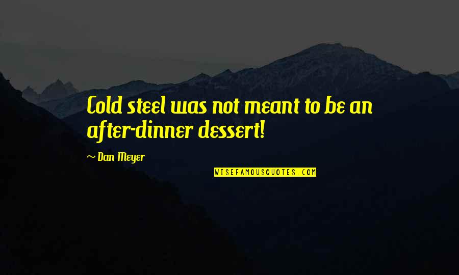 Dinner And Dessert Quotes By Dan Meyer: Cold steel was not meant to be an