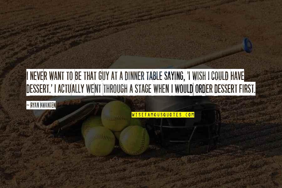 Dinner And Dessert Quotes By Ryan Kwanten: I never want to be that guy at