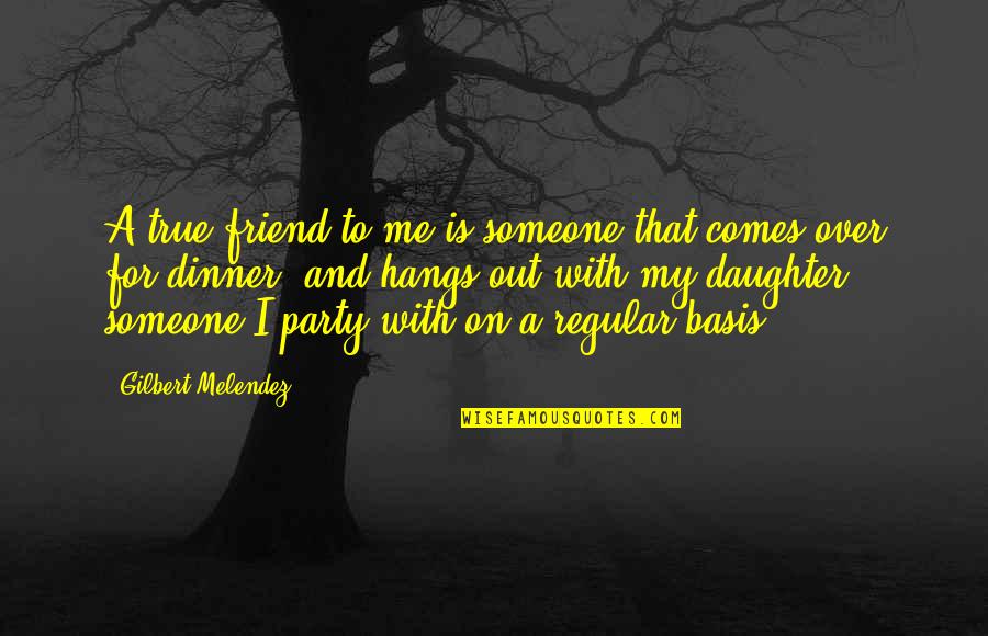 Dinner And Party Quotes By Gilbert Melendez: A true friend to me is someone that