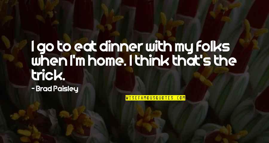 Dinner At Home Quotes By Brad Paisley: I go to eat dinner with my folks