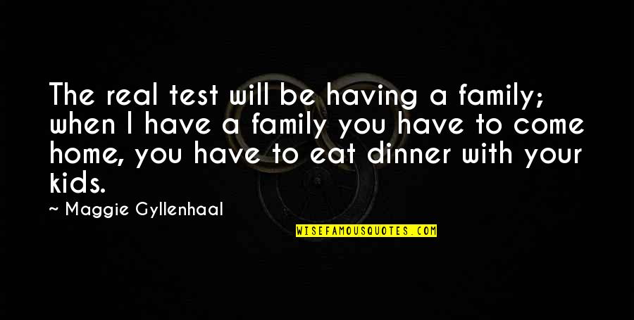 Dinner At Home Quotes By Maggie Gyllenhaal: The real test will be having a family;