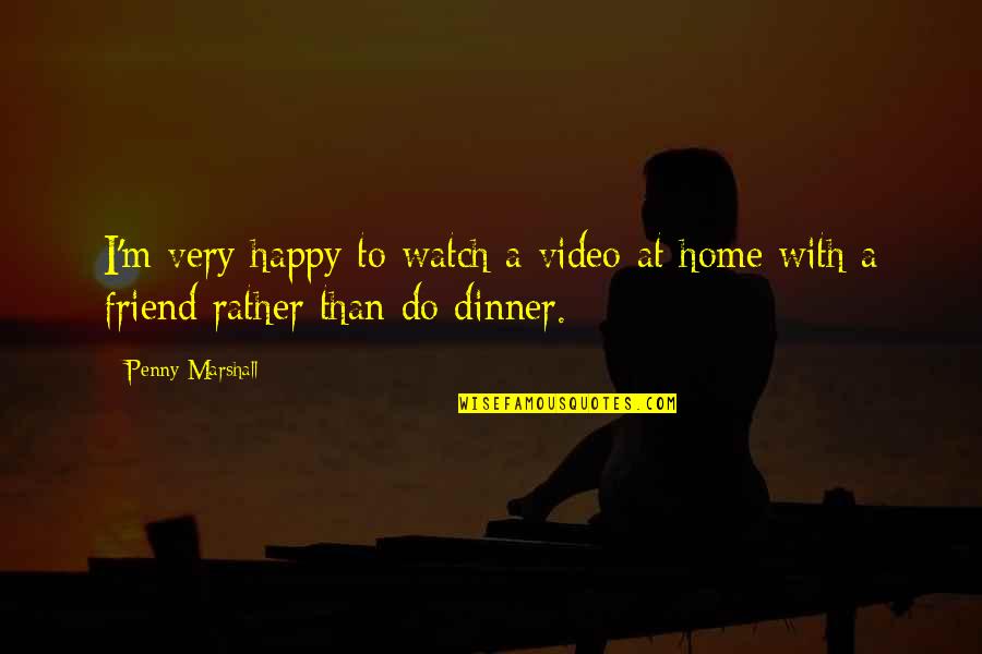 Dinner At Home Quotes By Penny Marshall: I'm very happy to watch a video at