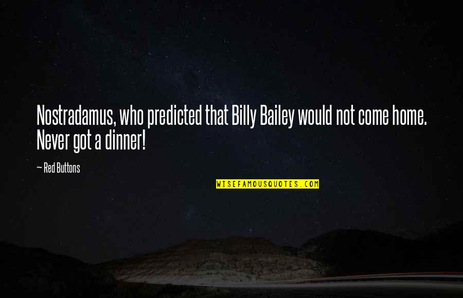 Dinner At Home Quotes By Red Buttons: Nostradamus, who predicted that Billy Bailey would not
