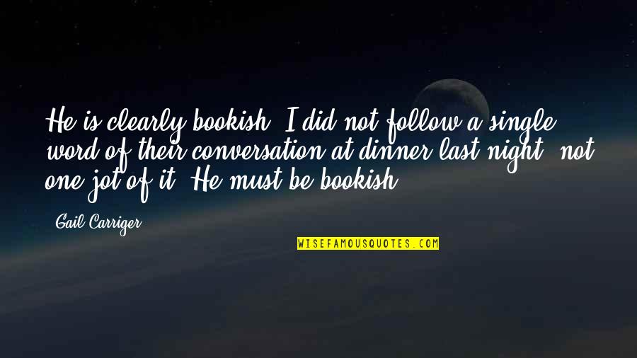 Dinner For One Quotes By Gail Carriger: He is clearly bookish. I did not follow Dinner For One Quotes By Gail Carriger: He is clearly bookish. I did not follow