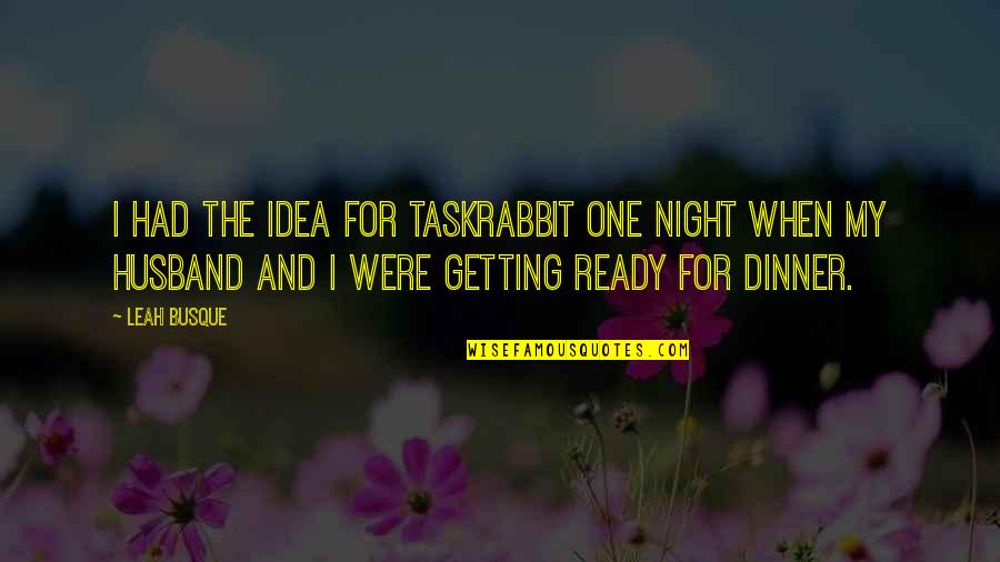 Dinner For One Quotes By Leah Busque: I had the idea for TaskRabbit one night