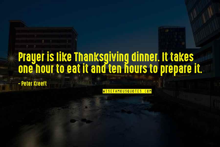 Dinner For One Quotes By Peter Kreeft: Prayer is like Thanksgiving dinner. It takes one