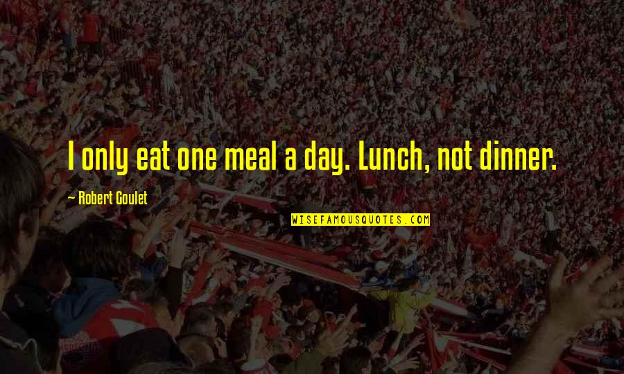Dinner For One Quotes By Robert Goulet: I only eat one meal a day. Lunch, Dinner For One Quotes By Robert Goulet: I only eat one meal a day. Lunch,