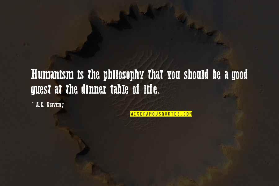 Dinner Guests Quotes By A.C. Grayling: Humanism is the philosophy that you should be