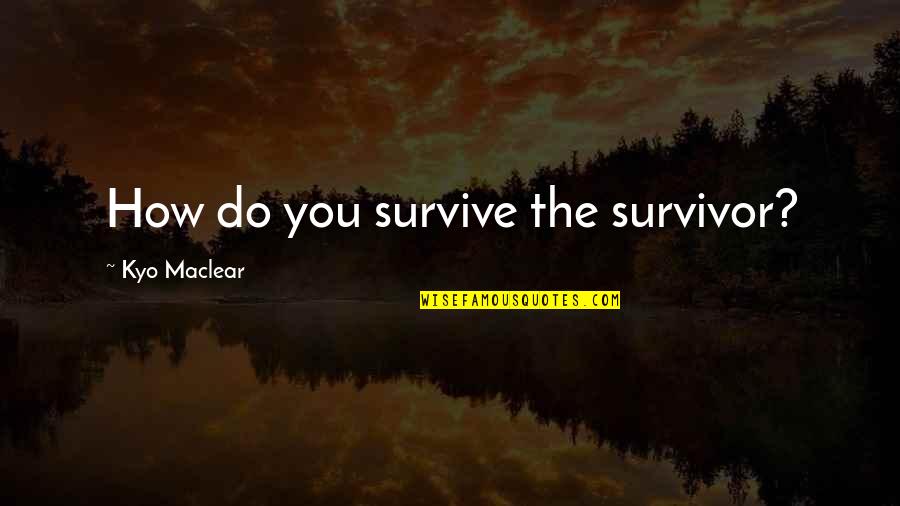 Dinner Guests Quotes By Kyo Maclear: How do you survive the survivor?