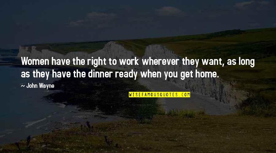 Dinner Is Ready Quotes By John Wayne: Women have the right to work wherever they