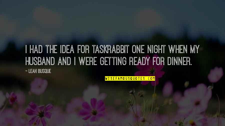 Dinner Is Ready Quotes By Leah Busque: I had the idea for TaskRabbit one night