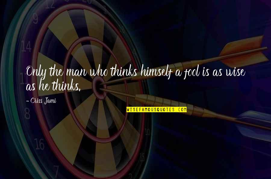 Dinner Is Served Quotes By Criss Jami: Only the man who thinks himself a fool