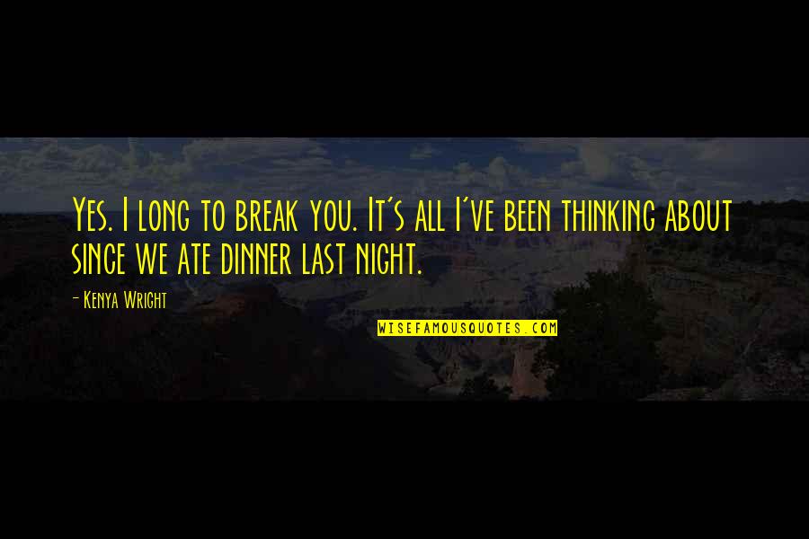Dinner Night Out Quotes By Kenya Wright: Yes. I long to break you. It's all