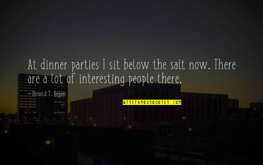 Dinner Parties Quotes By Donald T. Regan: At dinner parties I sit below the salt