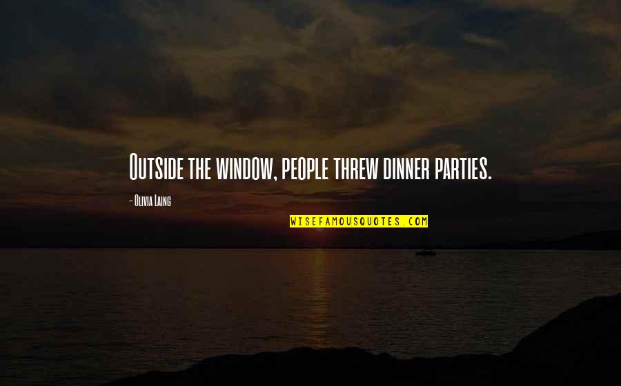 Dinner Parties Quotes By Olivia Laing: Outside the window, people threw dinner parties.