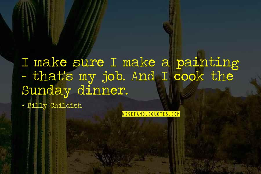 Dinner Quotes By Billy Childish: I make sure I make a painting -