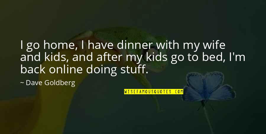 Dinner Quotes By Dave Goldberg: I go home, I have dinner with my