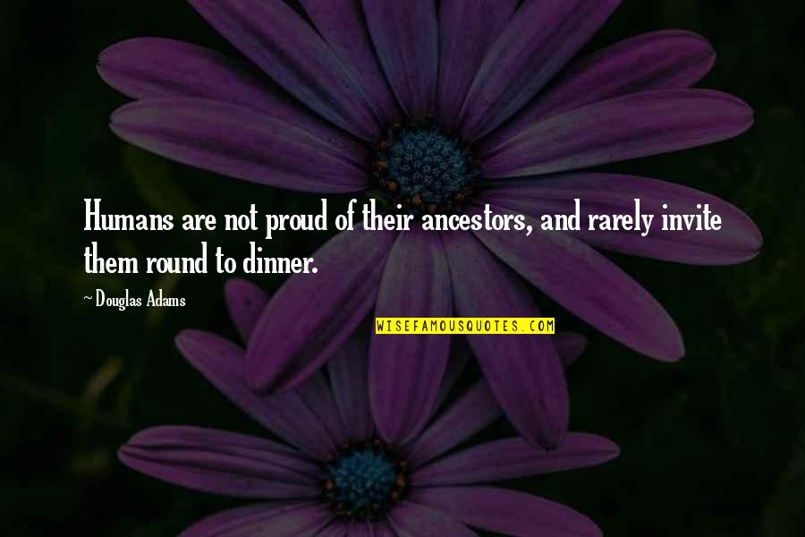 Dinner Quotes By Douglas Adams: Humans are not proud of their ancestors, and