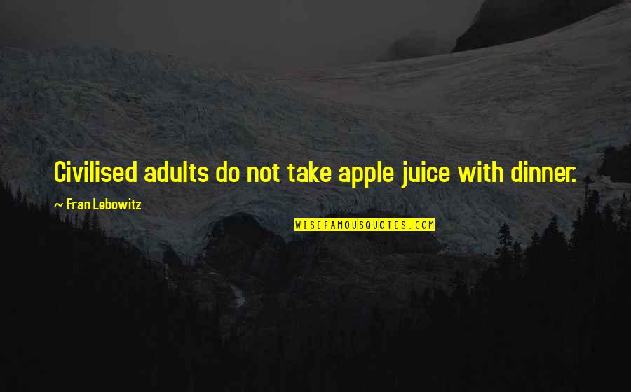 Dinner Quotes By Fran Lebowitz: Civilised adults do not take apple juice with