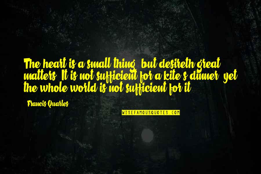 Dinner Quotes By Francis Quarles: The heart is a small thing, but desireth