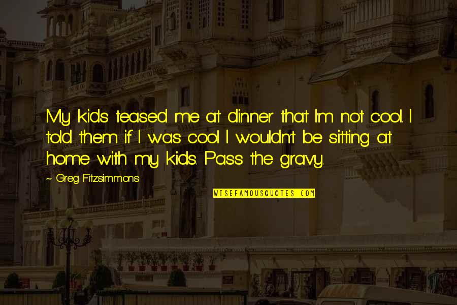 Dinner Quotes By Greg Fitzsimmons: My kids teased me at dinner that I'm