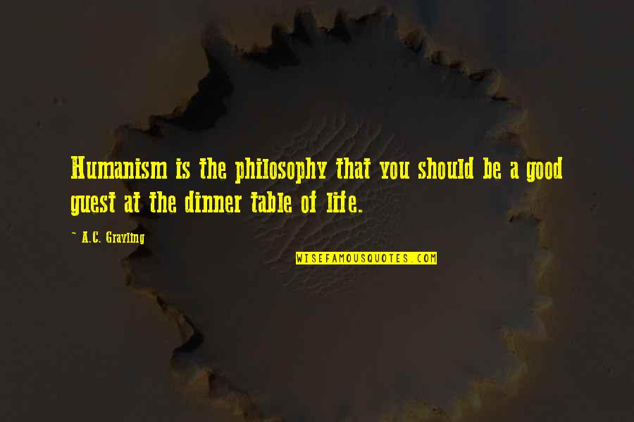 Dinner Table Quotes By A.C. Grayling: Humanism is the philosophy that you should be