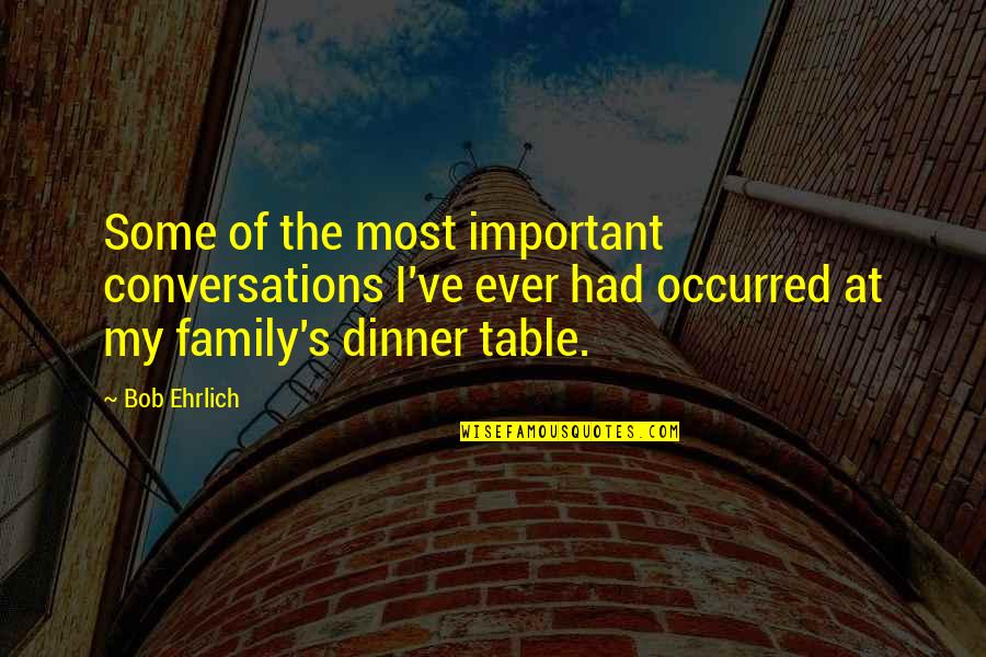 Dinner Table Quotes By Bob Ehrlich: Some of the most important conversations I've ever