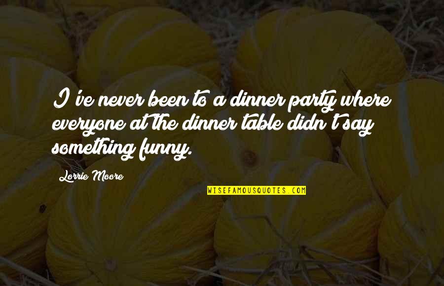 Dinner Table Quotes By Lorrie Moore: I've never been to a dinner party where