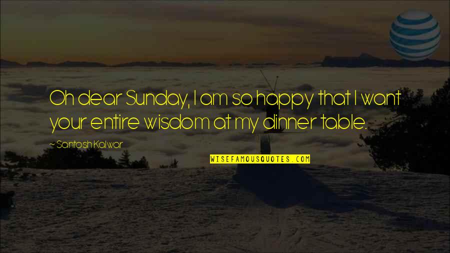 Dinner Table Quotes By Santosh Kalwar: Oh dear Sunday, I am so happy that