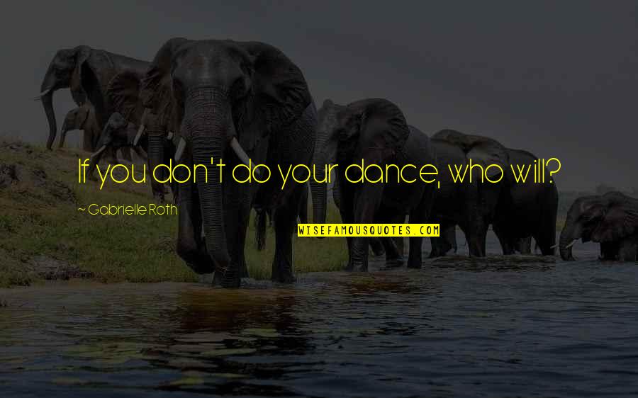 Dinner Together Quotes By Gabrielle Roth: If you don't do your dance, who will?