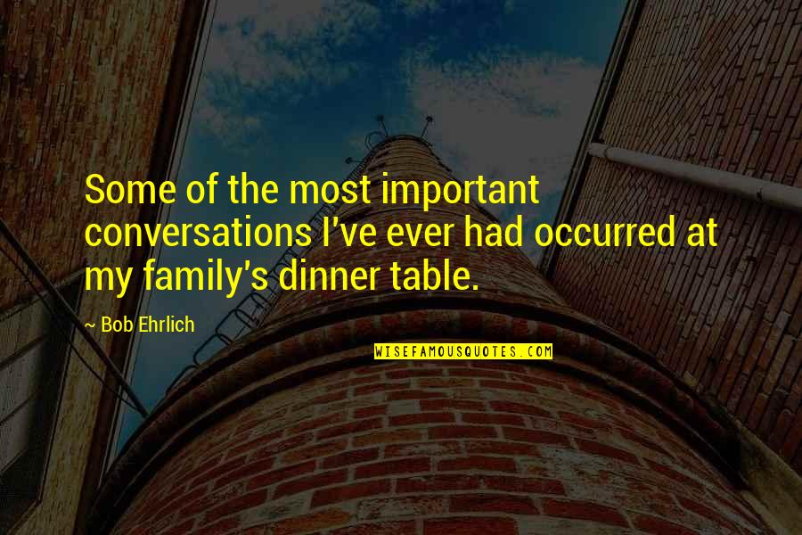 Dinner With Family Quotes By Bob Ehrlich: Some of the most important conversations I've ever