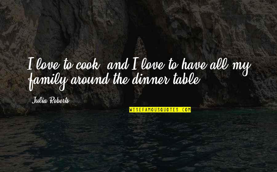 Dinner With Family Quotes By Julia Roberts: I love to cook, and I love to