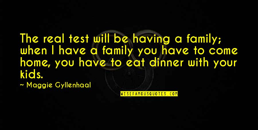 Dinner With Family Quotes By Maggie Gyllenhaal: The real test will be having a family;