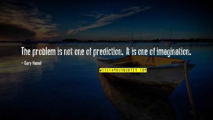 Dinner With Friends Memorable Quotes By Gary Hamel: The problem is not one of prediction. It