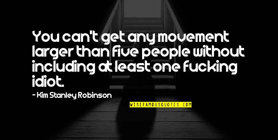 Dinner With Great Company Quotes By Kim Stanley Robinson: You can't get any movement larger than five Dinner With Great Company Quotes By Kim Stanley Robinson: You can't get any movement larger than five