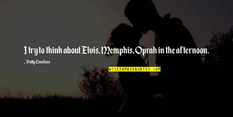 Dinner With Live Music Quotes By Patty Loveless: I try to think about Elvis, Memphis, Oprah Dinner With Live Music Quotes By Patty Loveless: I try to think about Elvis, Memphis, Oprah