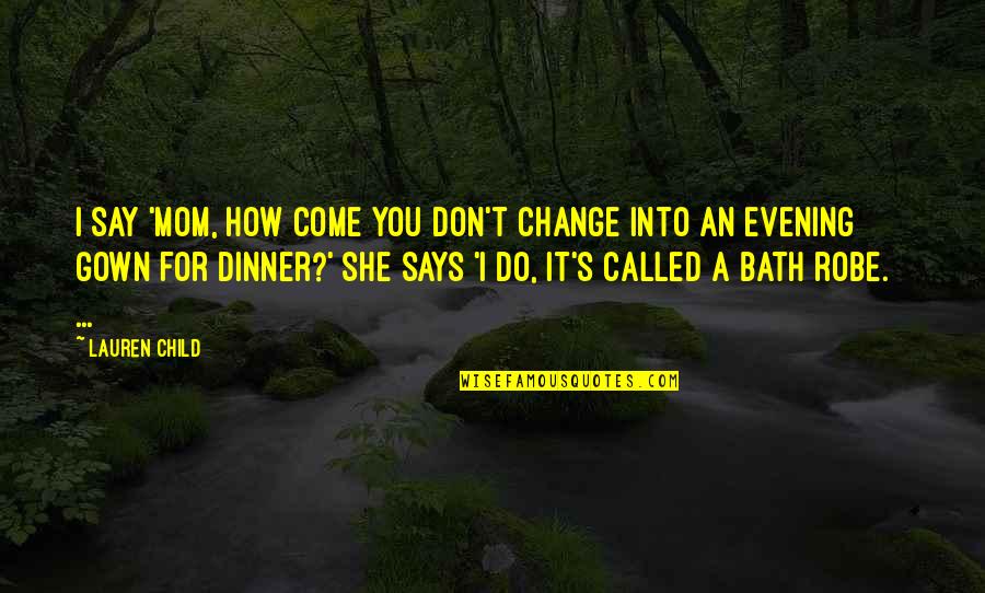 Dinner With Mom Quotes By Lauren Child: I say 'Mom, how come you don't change