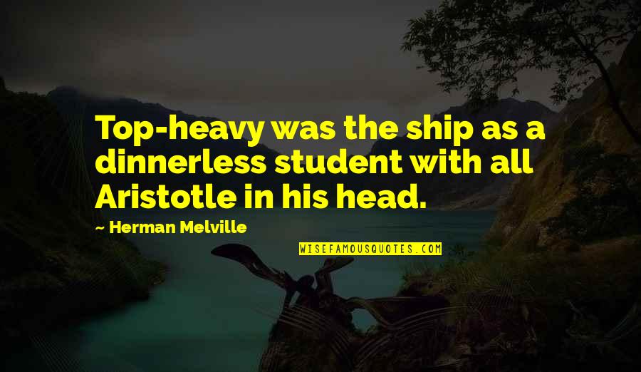 Dinnerless Quotes By Herman Melville: Top-heavy was the ship as a dinnerless student
