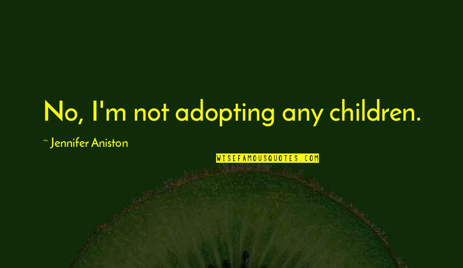 Dinnigan Pizza Quotes By Jennifer Aniston: No, I'm not adopting any children.