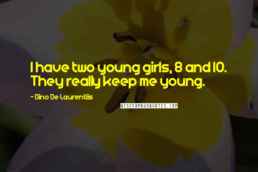 Dino De Laurentiis quotes: I have two young girls, 8 and 10. They really keep me young.