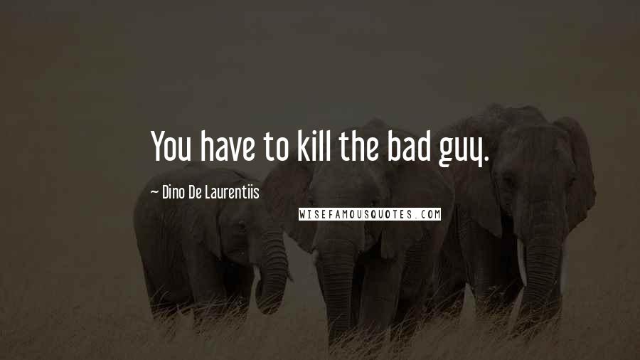 Dino De Laurentiis quotes: You have to kill the bad guy.