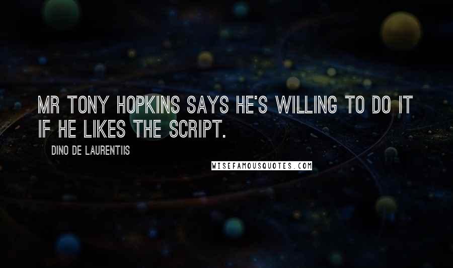 Dino De Laurentiis quotes: Mr Tony Hopkins says he's willing to do it if he likes the script.