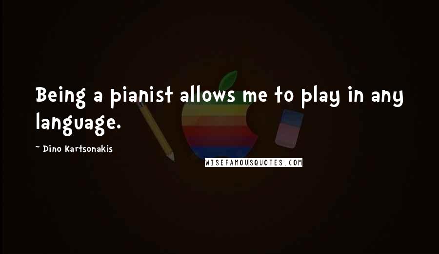 Dino Kartsonakis quotes: Being a pianist allows me to play in any language.