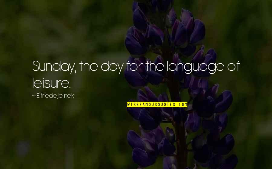 Dinorado Quotes By Elfriede Jelinek: Sunday, the day for the language of leisure.