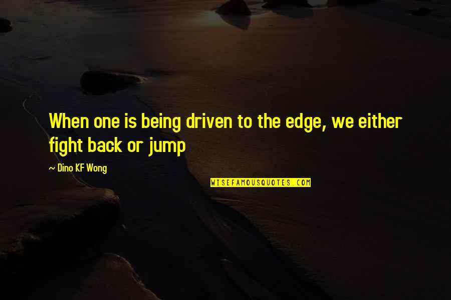 Dino's Quotes By Dino KF Wong: When one is being driven to the edge,